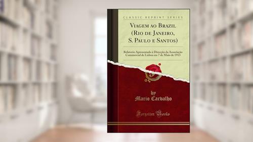 Capa de Viagem ao Brazil (Rio de Janeiro, S. Paulo e Santos): Relatorio Apresentado à Direcção da Associação Commercial de Lisboa em 7 de Maio de 1913 (Classic Reprint), do autor Mario Carvalho