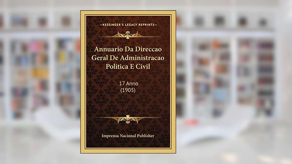 Annuario Da Direccao Geral De Administracao Politica E Civil: 17 Anno (1905), do autor Imprensa Nacional Publisher