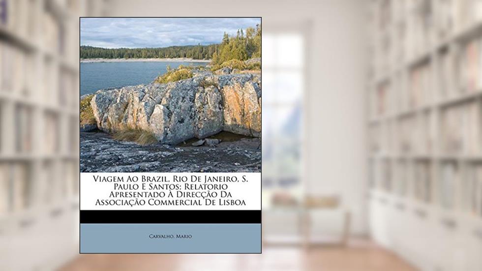 Viagem Ao Brazil, Rio de Janeiro, S. Paulo E Santos; Relatorio Apresentado a Direccao Da Associacao Commercial de Lisboa, do autor Carvalho Mario