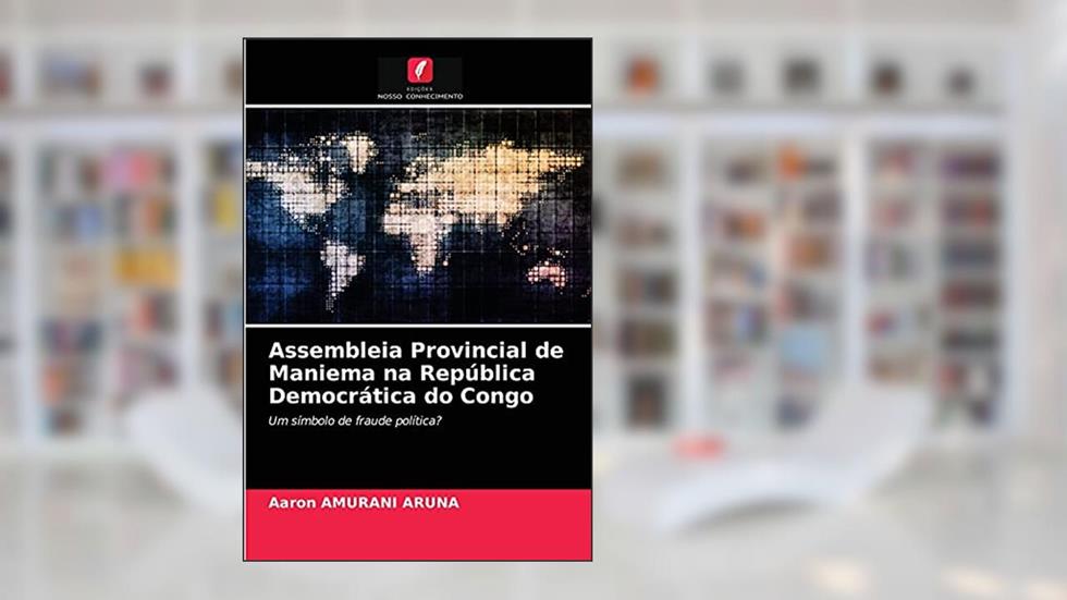 Assembleia Provincial de Maniema na República Democrática do Congo: Um símbolo de fraude política?, do autor Aaron AMURANI ARUNA