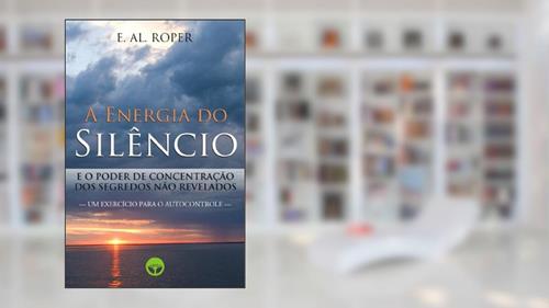 Capa de A Energia do Silêncio : e o Poder de Concentração dos Segredos não Revelados, do autor E. AL. Roper