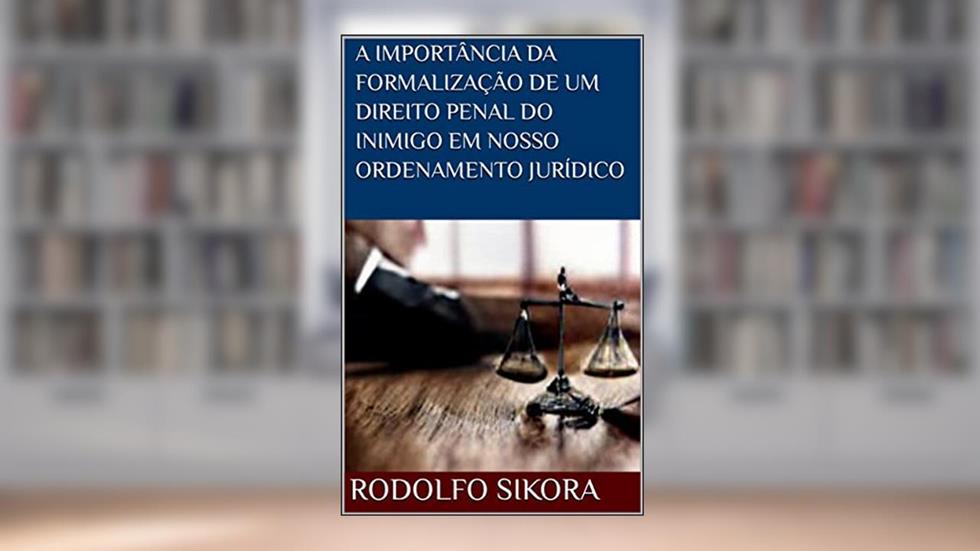 A IMPORTÂNCIA DA FORMALIZAÇÃO DE UM DIREITO PENAL DO INIMIGO EM NOSSO ORDENAMENTO JURÍDICO, do autor Rodolfo Sikora