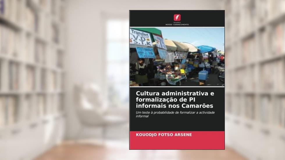 Cultura administrativa e formalização de PI informais nos Camarões: Um teste à probabilidade de formalizar a actividade informal, do autor Kouodjo Fotso Arsene