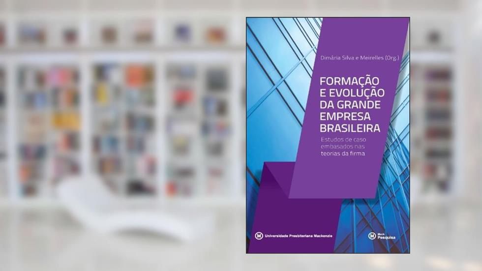 Formação e Evolução da Grande Empresa Brasileira. Estudos de Caso Embasados nas Teorias da Firma, do autor Dimária Silva e Meirelles
