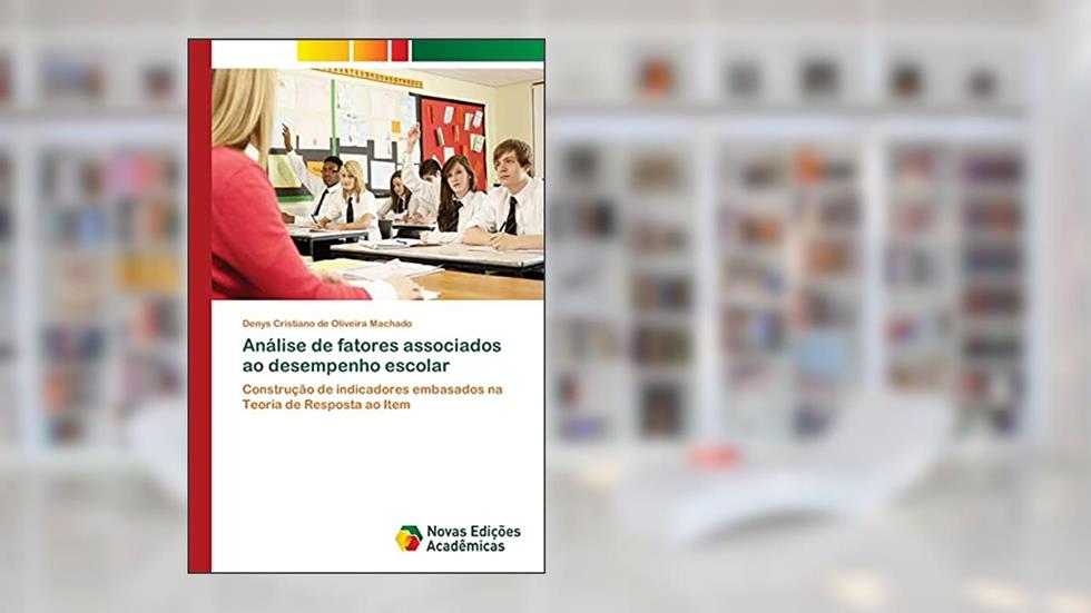 Análise de fatores associados ao desempenho escolar: Construção de indicadores embasados na Teoria de Resposta ao Item, do autor Denys Cristiano de Oliveira Machado