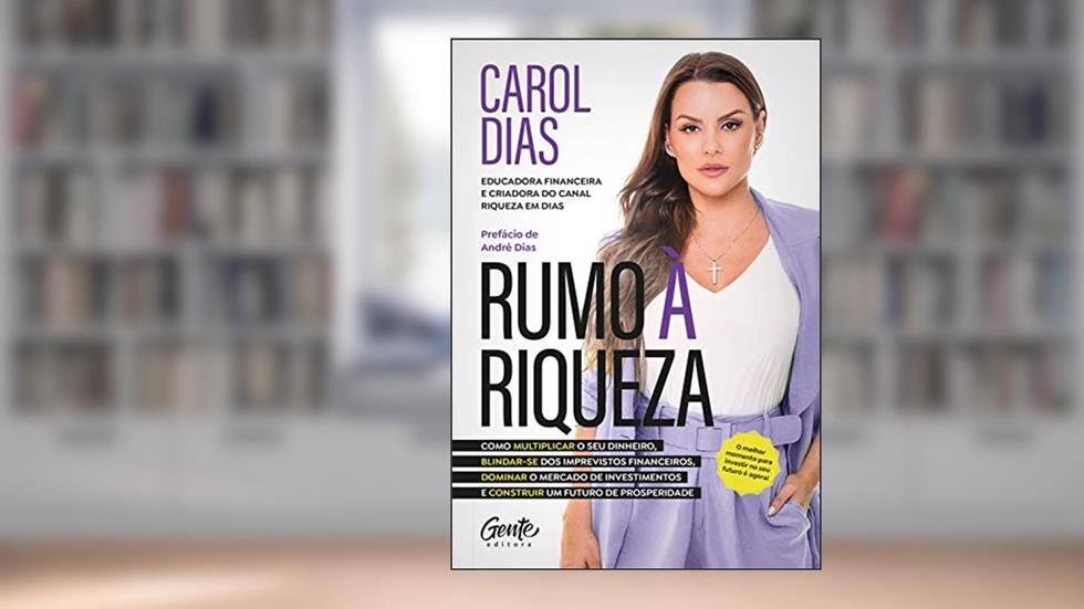 Rumo à riqueza: Como multiplicar o seu dinheiro, blindar-se dos imprevistos financeiros, dominar o mercado de investimentos e construir um futuro de prosperidade, do autor Carol Dias