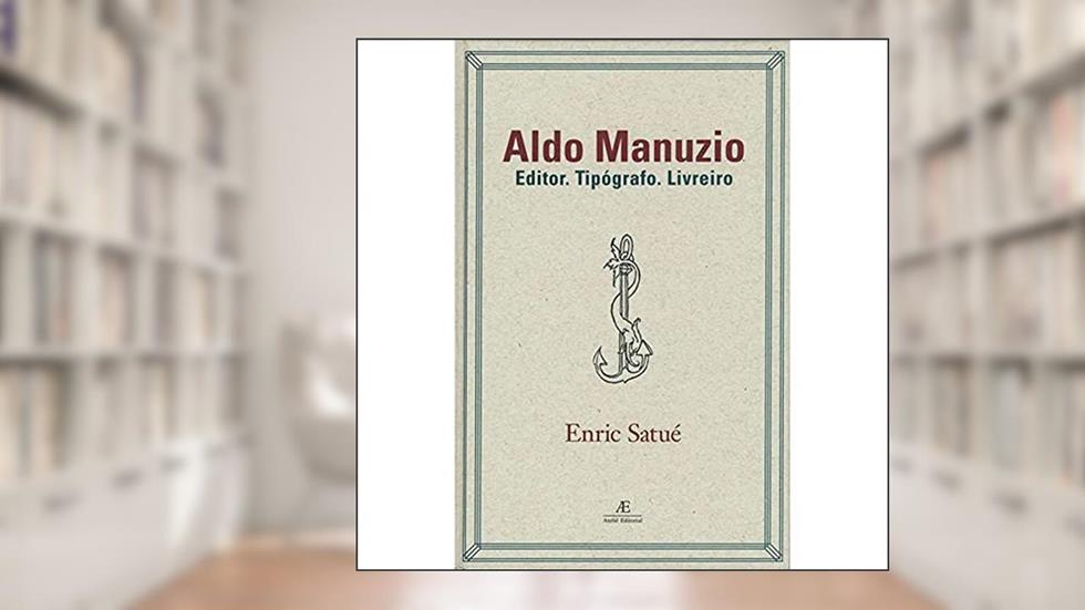 Aldo Manuzio: Editor. Tipógrafo. Livreiro, do autor Enric Satué
