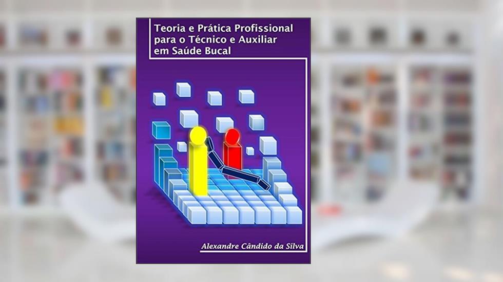 Teoria e Prática Profissional Para o Técnico e Auxiliar em Saúde Bucal, do autor Alexandre Cândido da Silva