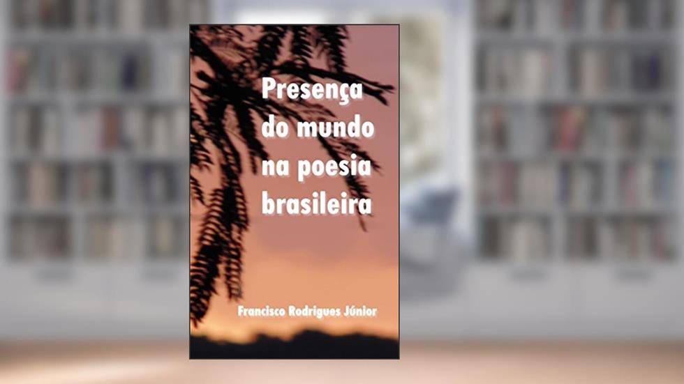 PRESENÇA DO MUNDO NA POESIA BRASILEIRA: POESIA BRASILEIRA, do autor Francisco Rodrigues Júnior