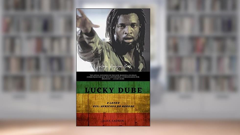 LUCKY DUBE : A Lenda Sul-Africana do Reggae - EDIÇÃO REVISTA E ATUALIZADA (Vintage Reggae Beat Livro 7), do autor ALEX SADKIN