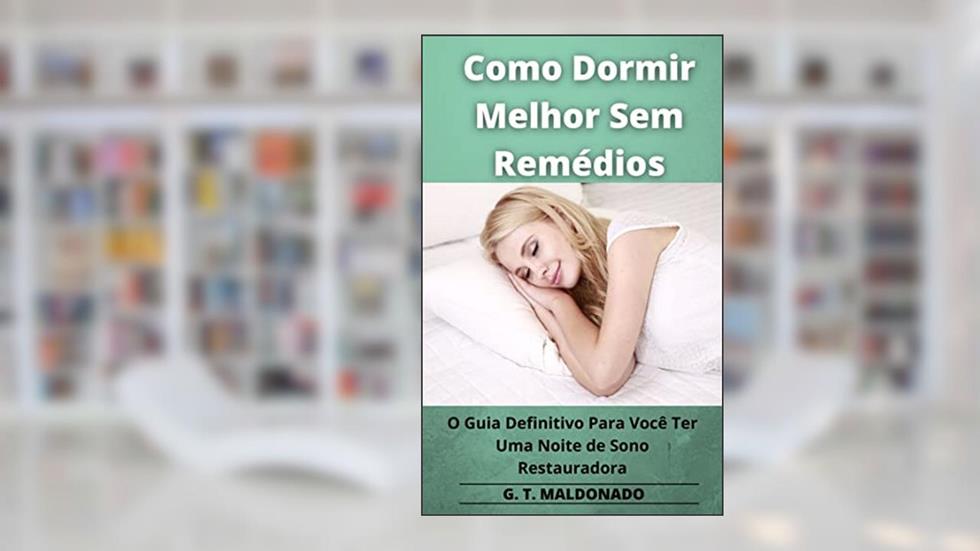 Como Dormir Melhor Sem Remédios: O Guia Definitivo Para Você Ter Uma Noite de Sono Restauradora, do autor G. T. MALDONADO