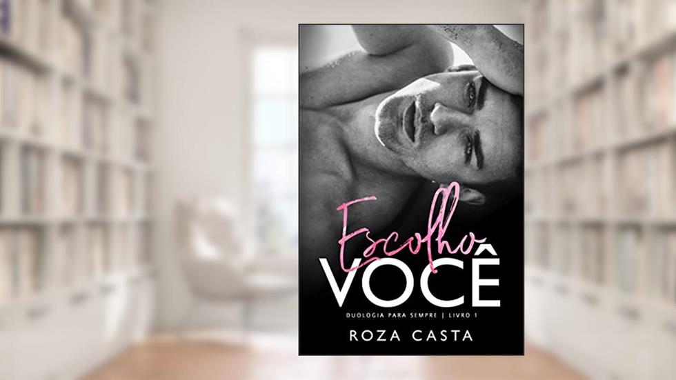 ESCOLHO VOCÊ (DUOLOGIA PARA SEMPRE Livro 1), do autor Roza Casta