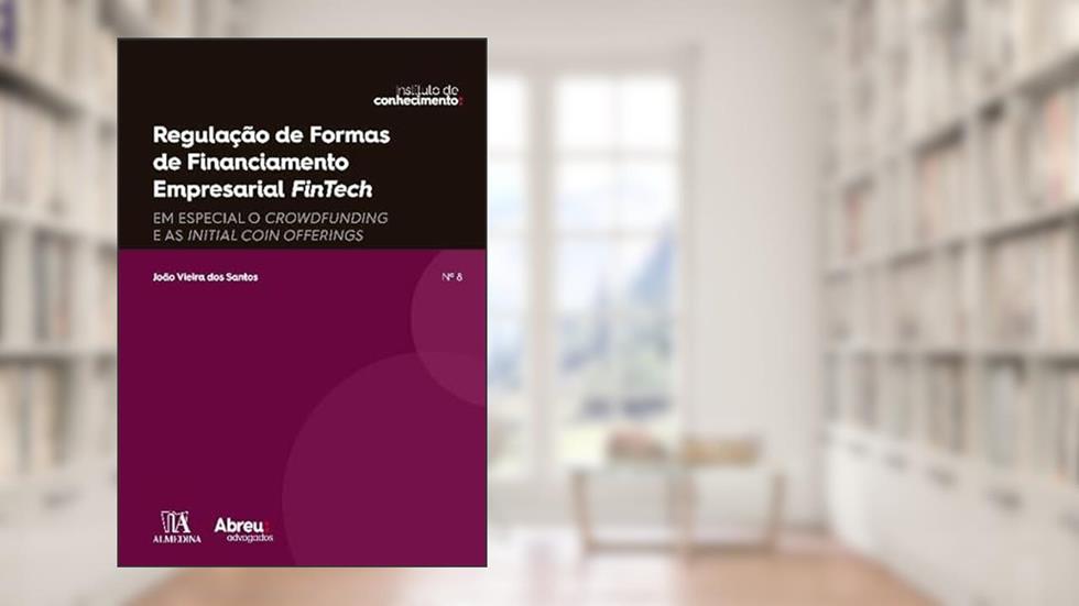 Regulação de Formas de Financiamento Empresarial Fintech: em Especial o Crowdfunding e as Initial Coin Offering, do autor João Vieira dos Santos
