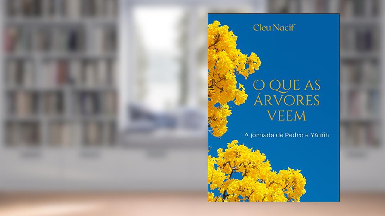 O que as árvores veem: A jornada de Pedro e Yãmîh, do autor Cleu Nacif
