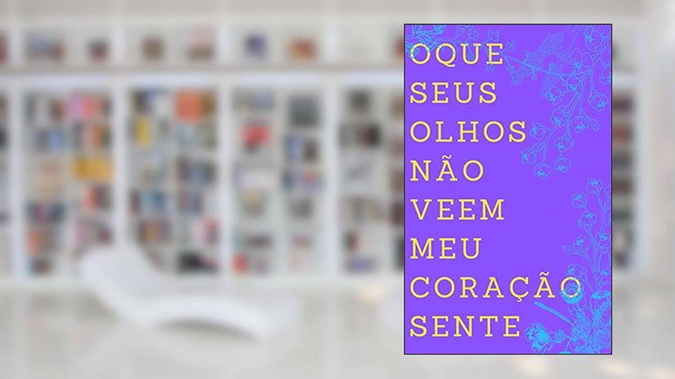 O Que Seus Olhos Não Veem Meu Coração Sente, do autor JH DIAS; Elena D'arc; Sam Soares