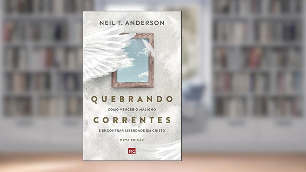 Quebrando Correntes: Como vencer o maligno e encontrar liberdade em Cristo, do autor Neil T Anderson