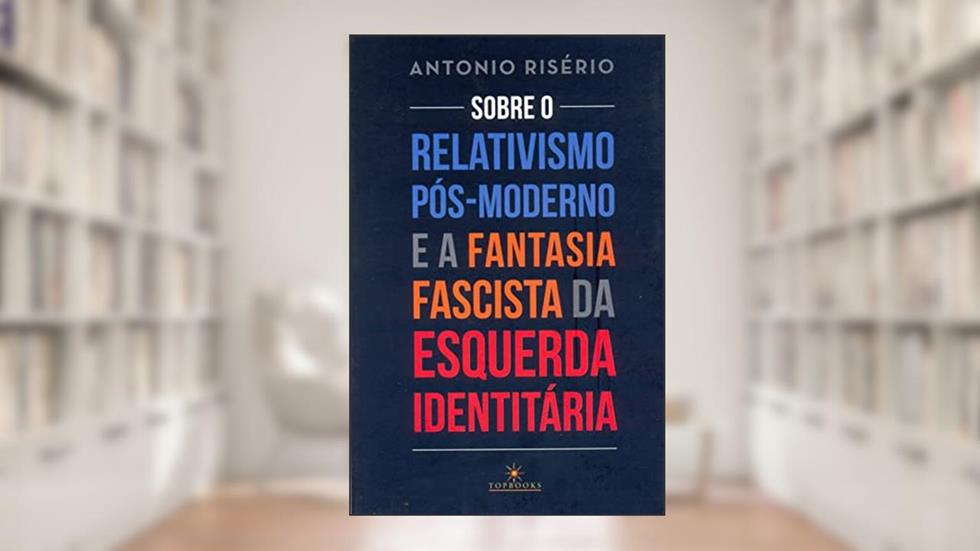 Sobre o relativismo pós-moderno e a fantasia facista da esquerda identitária, do autor Antonio Risério