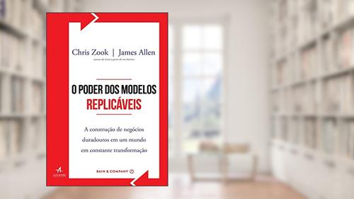 Capa de O Poder dos Modelos Replicáveis: a Construção de Negócios Duradouros em um Mundo em Constante Transformação, do autor Chris Zook; James Allen