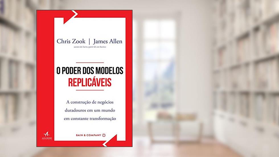 O Poder dos Modelos Replicáveis: a Construção de Negócios Duradouros em um Mundo em Constante Transformação, do autor Chris Zook; James Allen