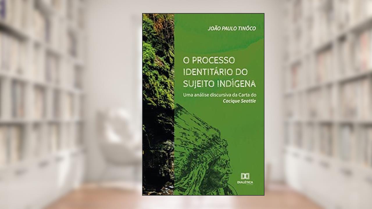 O processo identitário do sujeito indígena: uma análise discursiva da Carta do Cacique Seattle, do autor João Paulo Tinôco