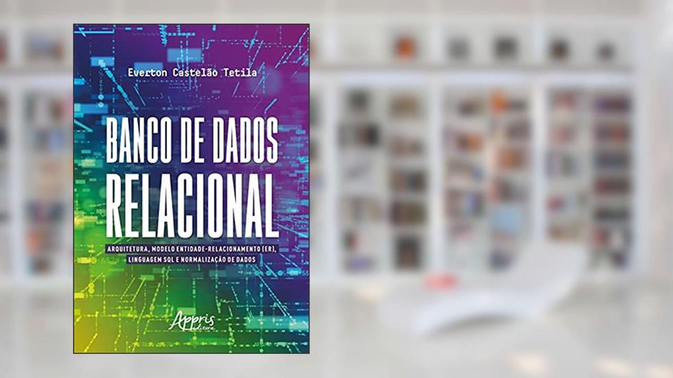Banco de dados relacional: arquitetura, modelo entidade-relacionamento (Er), linguagem SQL e normalização de dados, do autor Everton Castelão Tetila