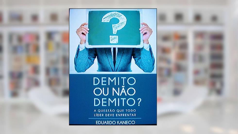 Demito ou não demito?: A questão que todo líder deve enfrentar, do autor Eduardo Kaneco