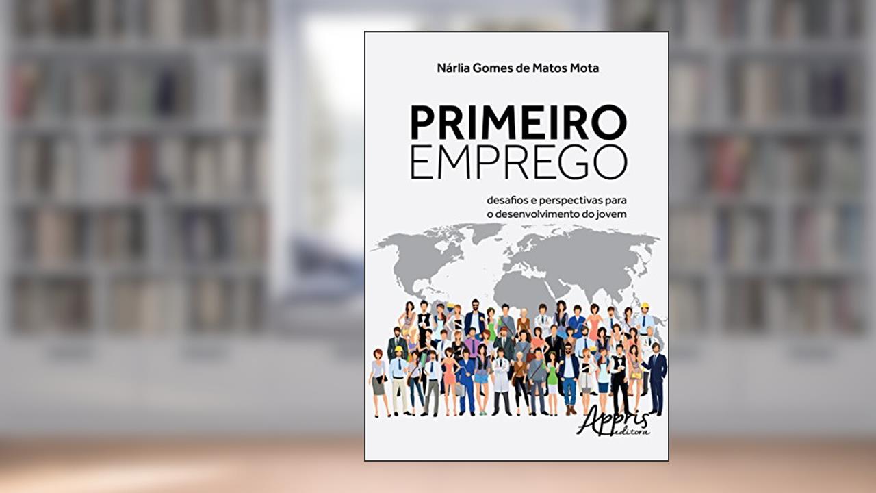 Primeiro emprego: desafios e perspectivas para o desenvolvimento do jovem, do autor Nárlia Gomes de Matos Mota