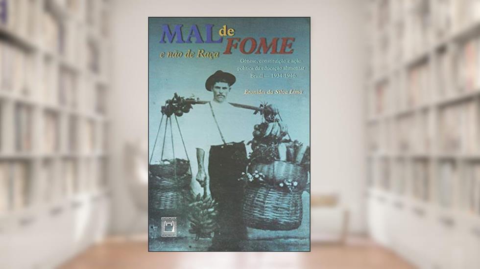 Mal de Fome e não de raça: gênese, constituição e ação política da educação alimentar. Brasil, 1934-1946, do autor Eronides da Silva Lima