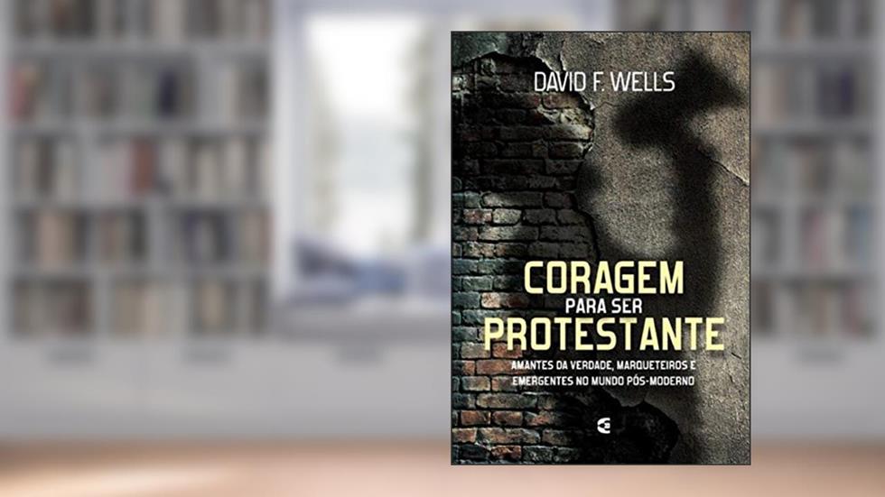 Coragem Para Ser Protestante, do autor David F. Wells