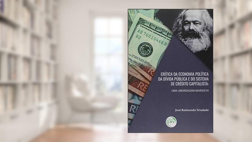 Crítica da economia política da dívida pública e do sistema de crédito capitalista: uma abordagem marxista, do autor José Raimundo Barreto Trindade