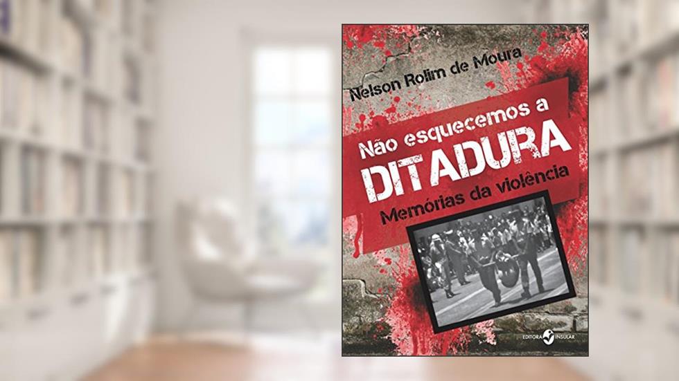 Não Esquecemos a Ditadura: Memórias da Violência, do autor Nelson Rolim de Moura
