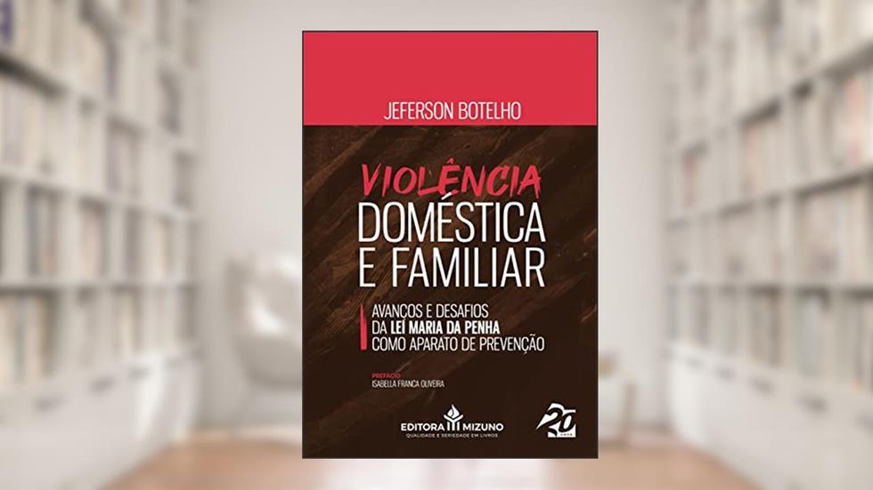 Violência Doméstica e Familiar: Avanços e Desafios da lei Maria da Penha Como Aparato de Prevenção (Edição 1), do autor Jeferson Botelho