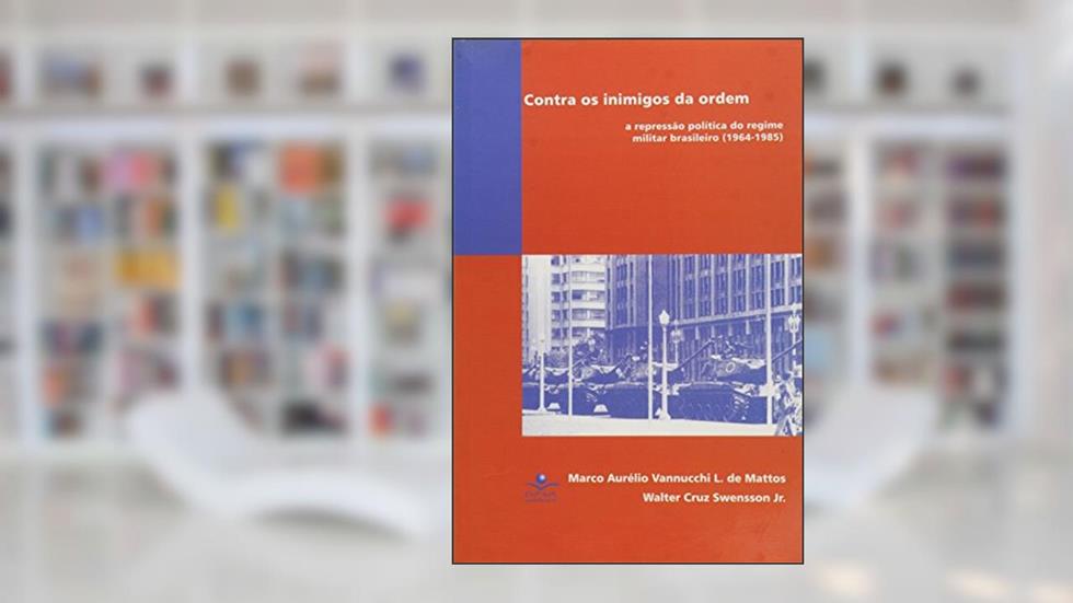 Contra os inimigos da ordem: A repressão política do regime militar brasileiro (1964-1985), do autor Marco Aurélio Vannuchi L. de Mattos; Walter Cruz Swensson Junior