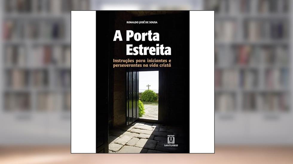 A Porta Estreita: Instruções Para Iniciantes e Perseverantes na Vida Cristã, do autor Ronaldo José de Sousa