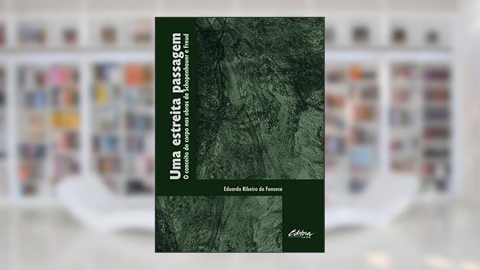 Uma estreita passagem: O conceito de corpo nas obras de Schopenhauer e Freud, do autor Eduardo Ribeiro da Fonseca