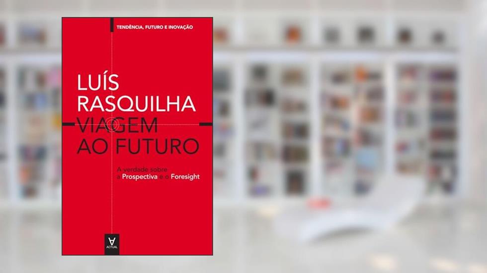 Viagem ao Futuro: A verdade sobre a Prospectiva: a verdade sobre a prospectiva e o foresight (Tendência, futuro e inovação), do autor Luís Rasquilha; Max Franco