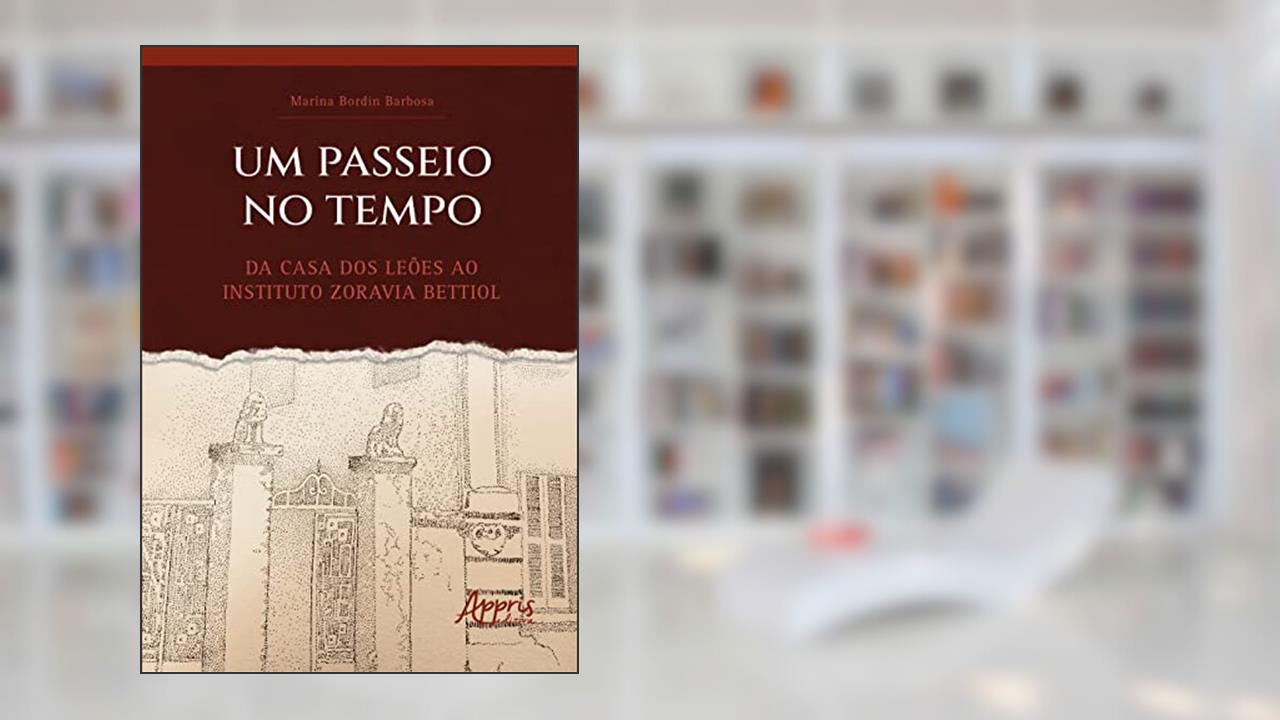Um Passeio no Tempo: Da Casa dos Leões ao Instituto Zoravia Bettiol, do autor Marina Bordin Barbosa