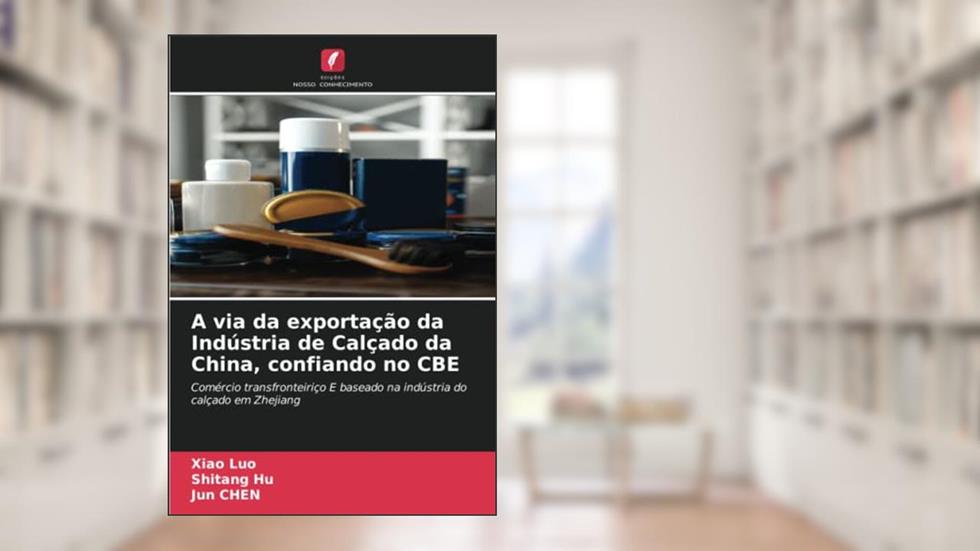 A via da exportação da Indústria de Calçado da China, confiando no CBE: Comércio transfronteiriço E baseado na indústria do calçado em Zhejiang, do autor Xiao Luo; Shitang Hu; Jun Chen