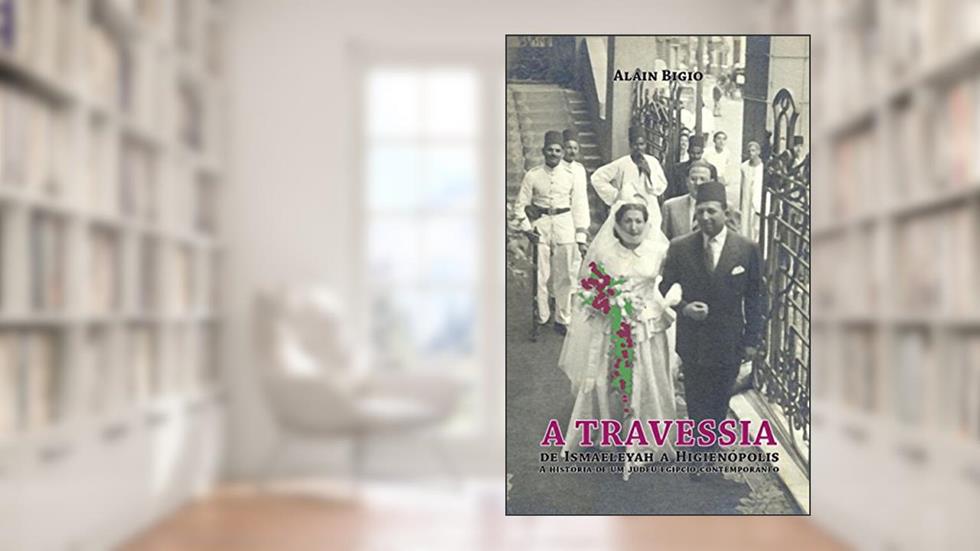 A travessia: de Ismaeleyah a Higienópolis: a história de um judeu egípcio contemporâneo, do autor Alain Bigio