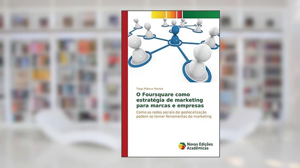 O Foursquare como estratégia de marketing para marcas e empresas: Como as redes sociais de geolocalização podem se tornar ferramentas de marketing, do autor Pereira Tiago Mateus