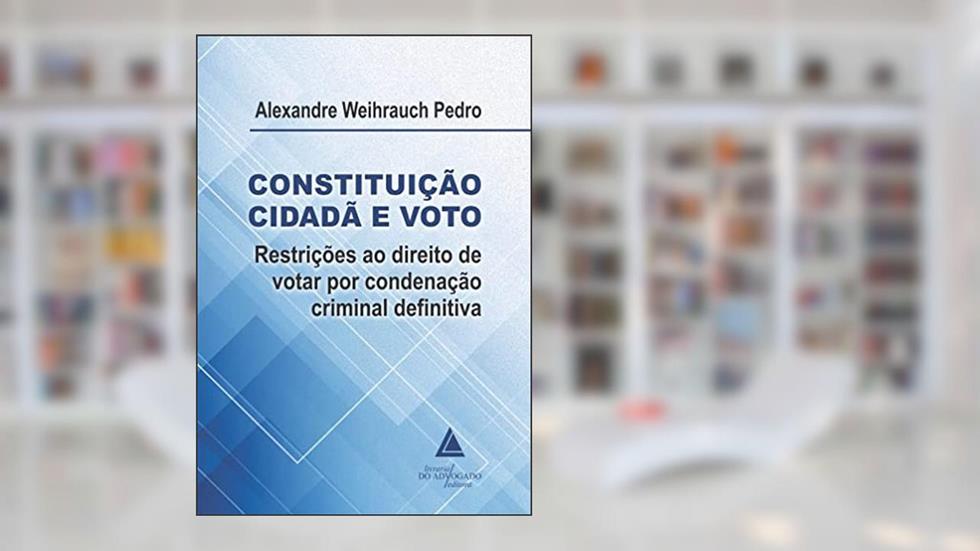 Constituição Cidadã e Voto: Restrições ao Direito de Votar por Condenação Criminal Definitiva, do autor Alexandre Weihrauch Pedro