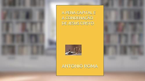 Capa de A Pena Capital E a Condenação de Jesus Cristo, do autor Antonio Sergio Roma