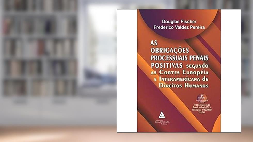 As Obrigações Processuais Penais Positivas: Segundo as Cortes Europeia e Interamericana de Direitos Humanos, do autor Douglas Fischer; Frederico Valdez Pereira