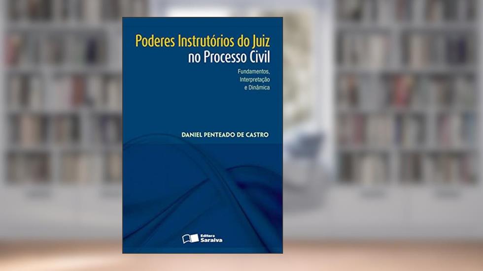 Poderes instrutórios do juiz no processo civil: Fundamentos, interpretação e dinâmica - 1ª edição de 2013, do autor Daniel Penteado de Castro