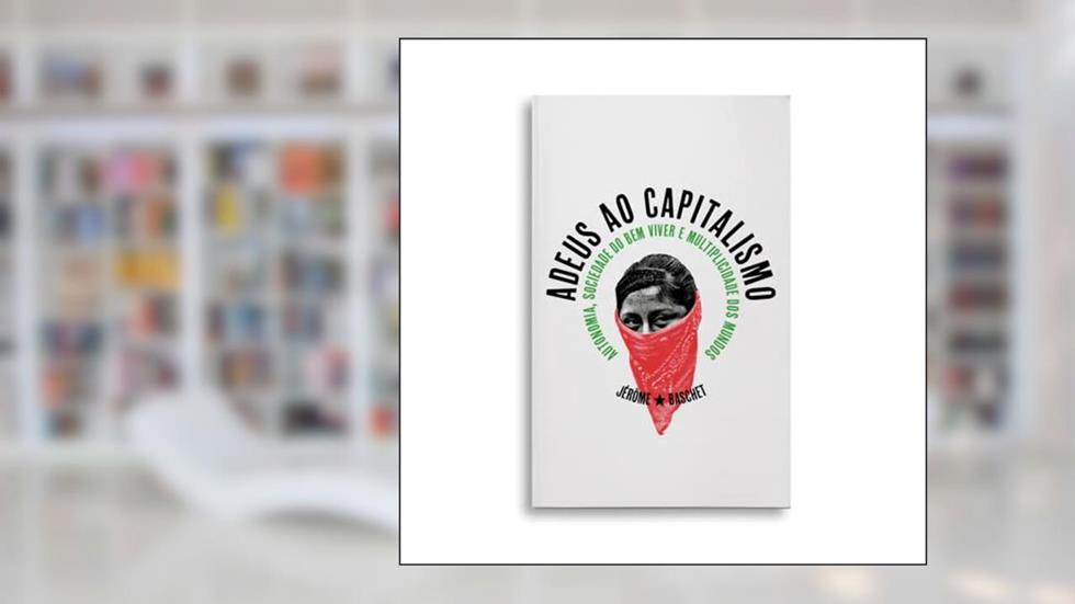 Adeus ao Capitalismo: Autonomia, sociedade do Bem Viver e multiplicidade dos mundos: 3, do autor Jerome Baschet