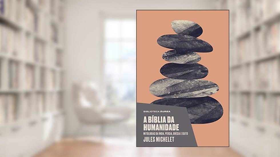 A bíblia da humanidade (Biblioteca Áurea): Mitologias da Índia, Pérsia, Grécia e Egito, do autor Michelet