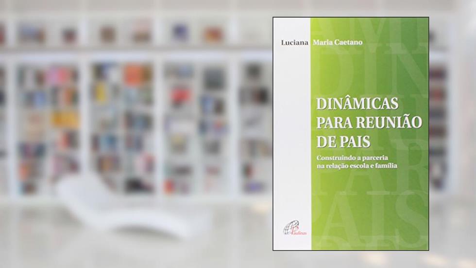 Dinâmicas para reunião de pais: Construindo a parceria na relação escola e família, do autor Luciana Maria Caetano