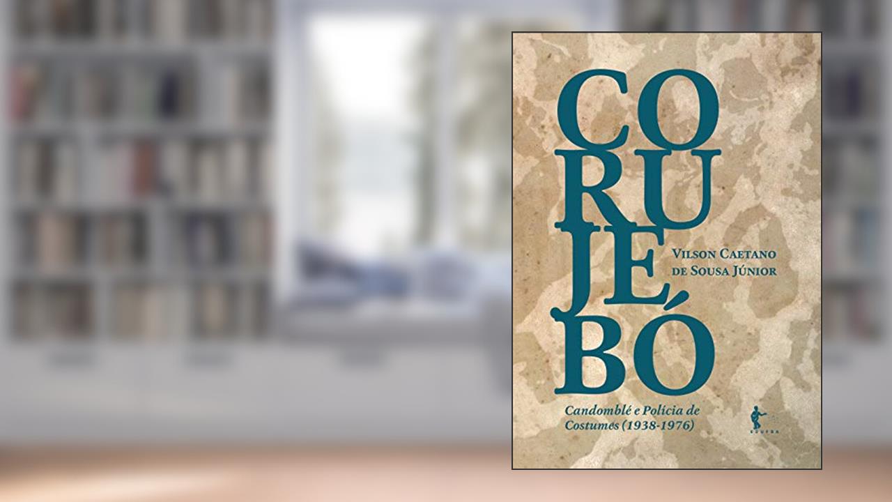 Corujebó: Candomblé e Polícia de Costumes (1938-1976), do autor Vilson Caetano de Souza Júnior