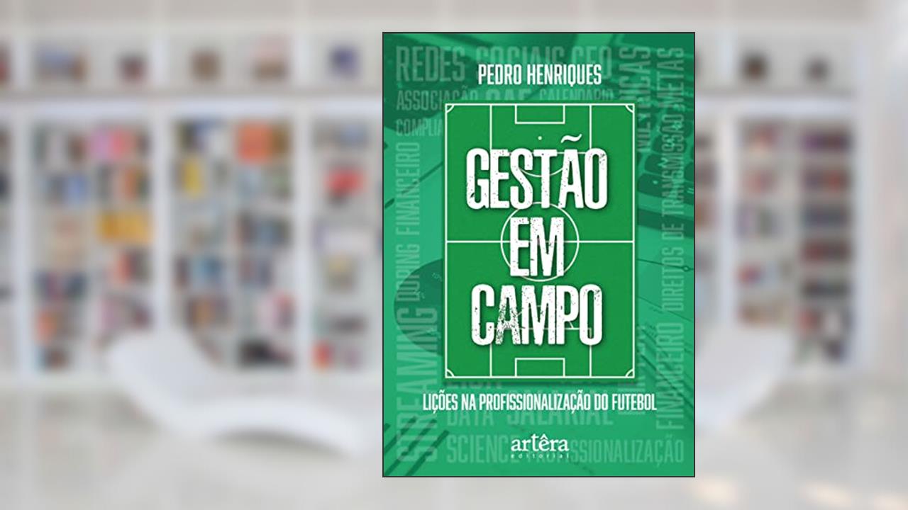 Gestão em campo: lições na profissionalização do futebol, do autor Pedro Henriques
