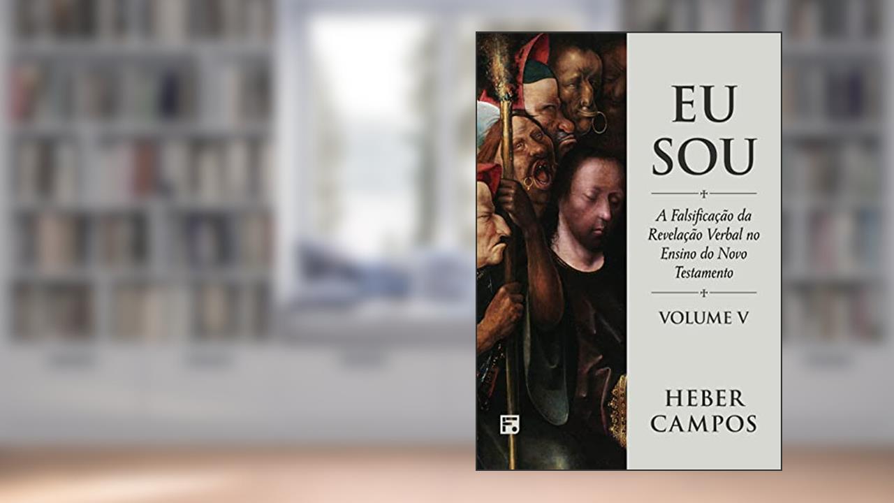 Eu Sou - Vol. 5: A falsificação da revelação verbal no ensino do Novo Testamento, do autor Heber Carlos de Campos